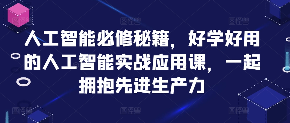 人工智能必修秘籍，好学好用的人工智能实战应用课，一起拥抱先进生产力_就是爱分享