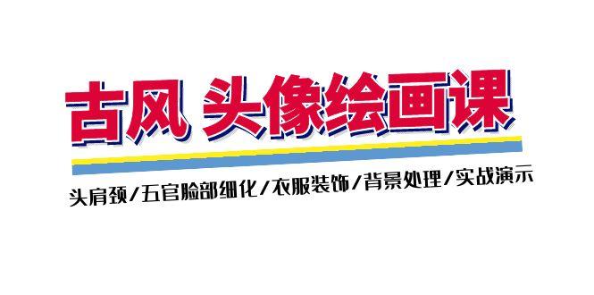 古风-头像绘画课-2期：头肩颈/五官脸部细化/衣服装饰/背景处理/实战演示_就是爱分享