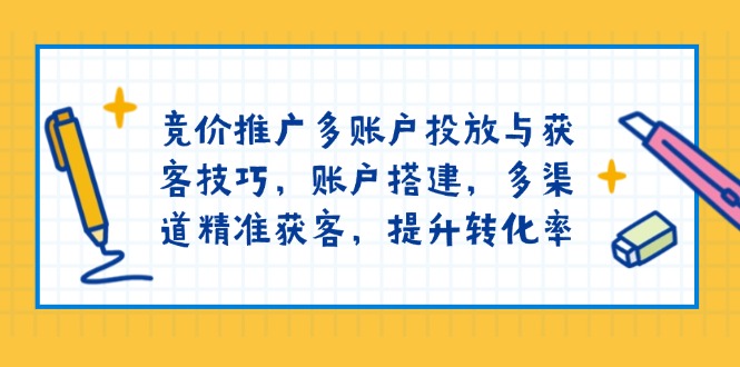 竞价推广多账户投放与获客技巧，账户搭建，多渠道精准获客，提升转化率_就是爱分享