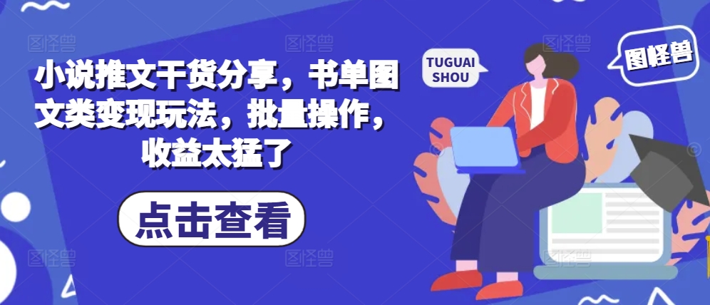 小说推文干货分享，书单图文类变现玩法，批量操作，收益太猛了_就是爱分享