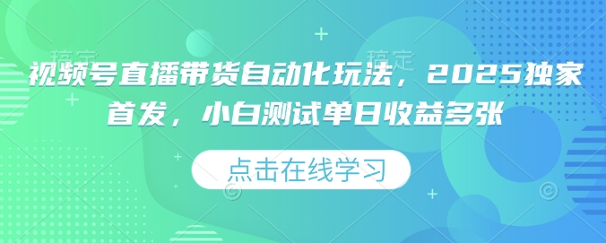 视频号直播带货自动化玩法，2025独家首发，小白测试单日收益多张【揭秘】_就是爱分享