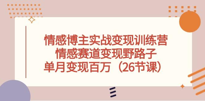情感博主实战变现训练营，情感赛道变现野路子，单月变现百万(26节课_就是爱分享
