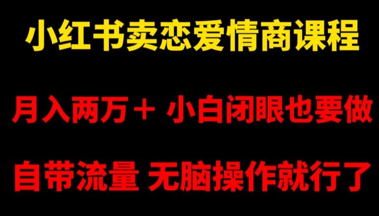 小红书卖恋爱情商课程，月入两万＋，小白闭眼也要做，自带流量，无脑操作就行了【揭秘】_就是爱分享