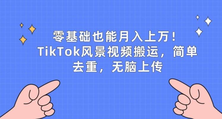 零基础也能月入上w,TikTok风景视频搬运,简单去重,无脑上传【揭秘】