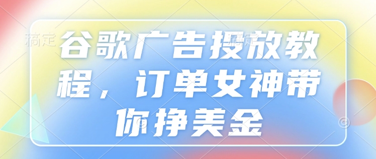 谷歌广告投放教程，订单女神带你挣美金_就是爱分享