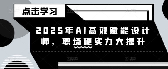 2025年AI高效赋能设计师，职场硬实力大提升_就是爱分享