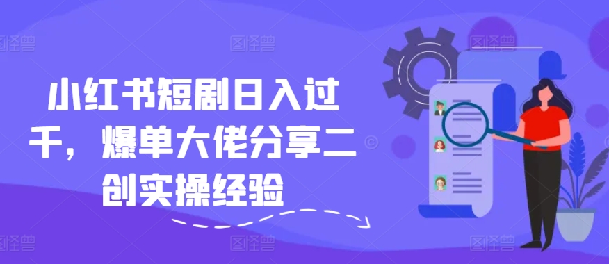 小红书短剧日入过千，爆单大佬分享二创实操经验_就是爱分享