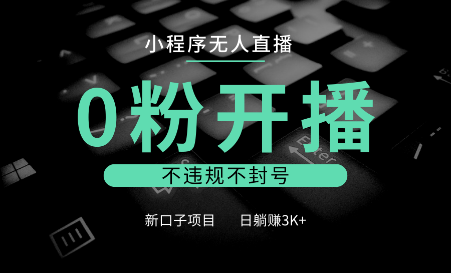 小程序无人直播，0粉开播，不违规不封号，新口子项目，小白日躺赚3K+_就是爱分享