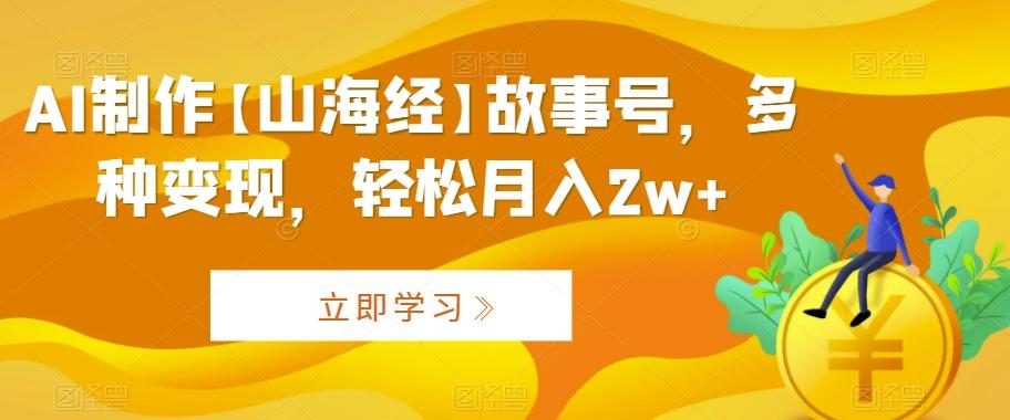 AI制作【山海经】故事号，多种变现，轻松月入2w+【揭秘】_就是爱分享