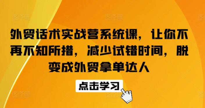 外贸话术实战营系统课，让你不再不知所措，减少试错时间，脱变成外贸拿单达人_就是爱分享