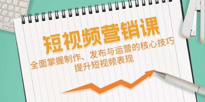 短视频&营销课：全面掌握制作、发布与运营的核心技巧，提升短视频表现_就是爱分享