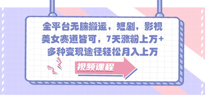 全平台无脑搬运，短剧，影视，美女赛道皆可，7天涨粉上万+，多种变现途径轻松月入上万_就是爱分享