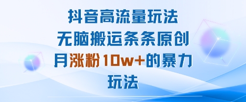抖音高流量玩法：无脑搬运条条原创，月涨粉10w+的暴力玩法_就是爱分享
