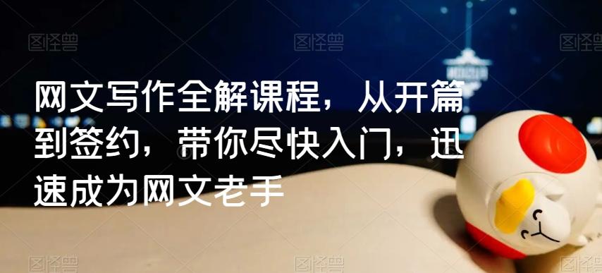 网文写作全解课程，从开篇到签约，带你尽快入门，迅速成为网文老手_就是爱分享