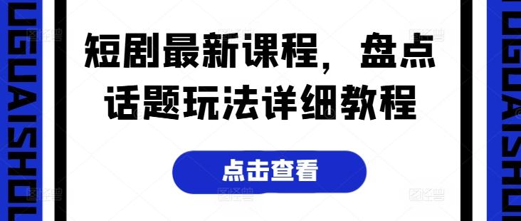 短剧最新课程，盘点话题玩法详细教程_就是爱分享