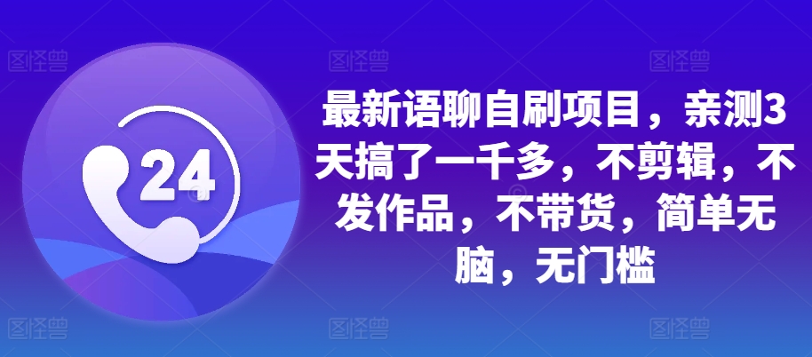 最新语聊自刷项目，亲测3天搞了一千多，不剪辑，不发作品，不带货，简单无脑，无门槛_就是爱分享