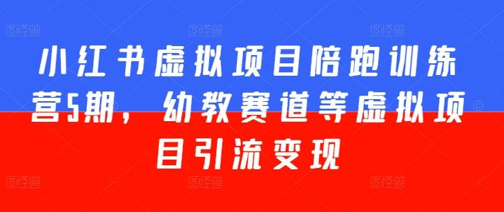 小红书虚拟项目陪跑训练营5期，幼教赛道等虚拟项目引流变现_就是爱分享