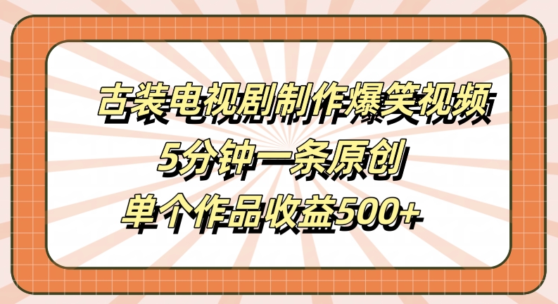 古装电视剧制作爆笑视频，5分钟一条原创，单个作品收益500+【揭秘】_就是爱分享