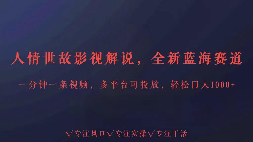 全新蓝海赛道人情世故解说，多平台投放轻松日入3000+_就是爱分享