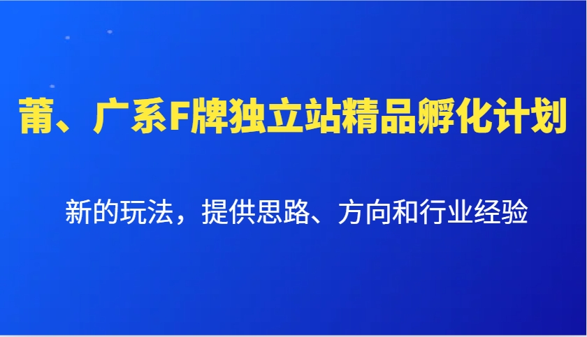 莆、广系F牌独立站精品孵化计划，新的玩法，提供思路、方向和行业经验_就是爱分享