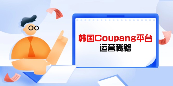 Coupang平台运营秘籍，酷胖卖家必修课，助力卖家提升平台竞争力_就是爱分享