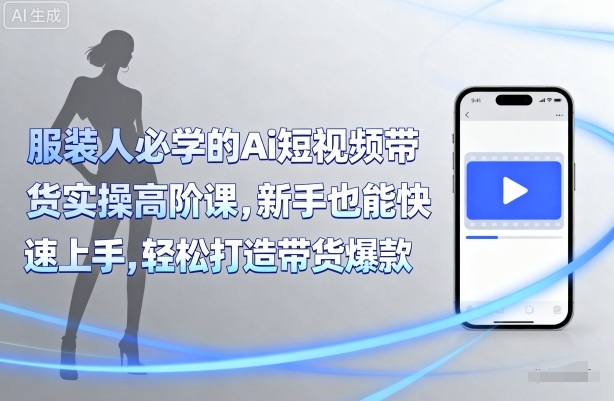 服装人必学的Ai短视频带货实操高阶课，新手也能快速上手，轻松打造带货爆款_就是爱分享