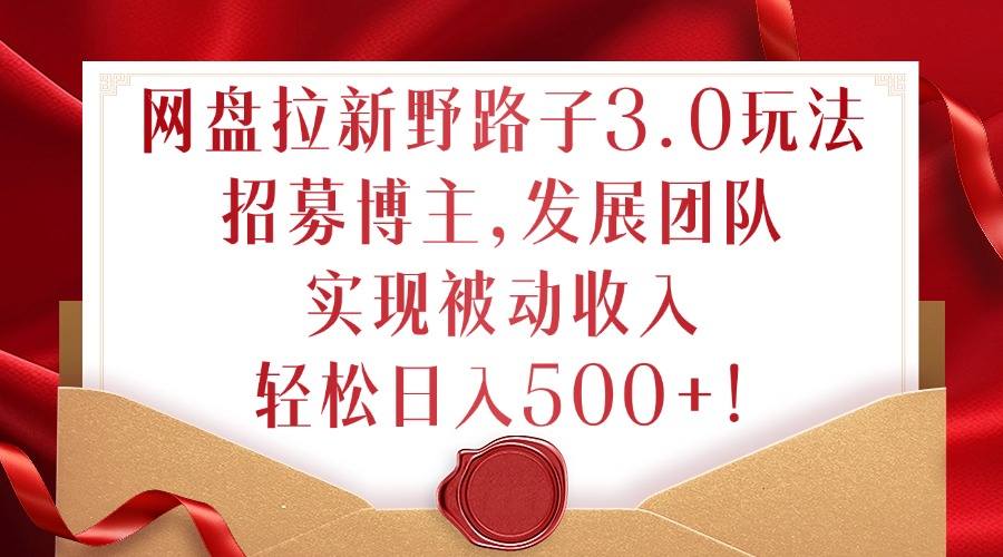 网盘拉新野路子3.0玩法，招募博主，发展团队，实现被动收入，轻松日入500+【揭秘】_就是爱分享