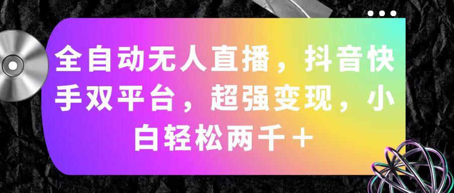 全自动无人直播，抖音快手双平台，超强变现，小白轻松两千＋_就是爱分享