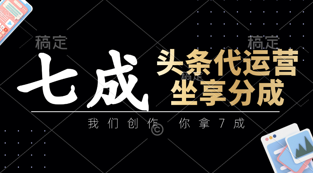 头条代运营：我们创作，你拿7成，简单操作，坐享分成_就是爱分享