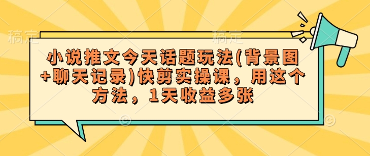 小说推文今天话题玩法(背景图+聊天记录)快剪实操课，用这个方法，1天收益多张_就是爱分享