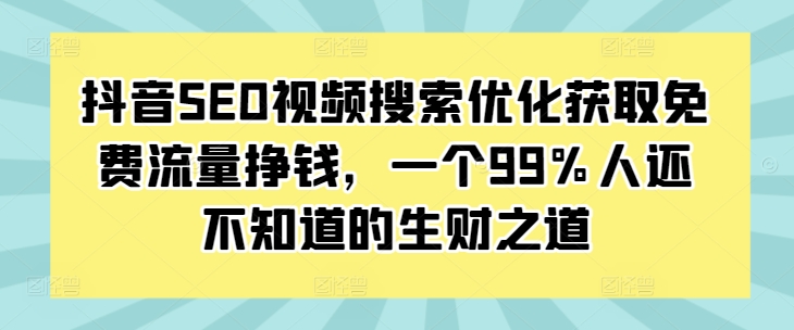 抖音SEO视频搜索优化获取免费流量挣钱，一个99%人还不知道的生财之道_就是爱分享