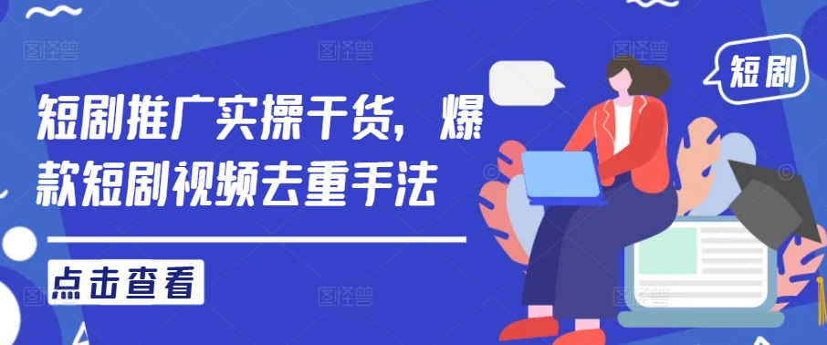短剧推广实操干货，爆款短剧视频去重手法_就是爱分享