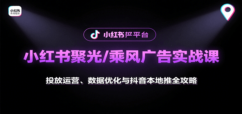 小红书聚光/乘风广告实战课：投放运营、数据优化与抖音本地推全攻略_就是爱分享