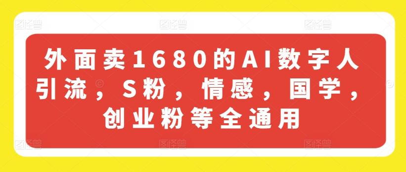 外面卖1680的AI数字人引流，S粉，情感，国学，创业粉等全通用_就是爱分享