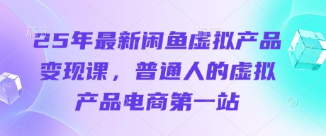 25年最新闲鱼虚拟产品变现课，普通人的虚拟产品电商第一站_就是爱分享