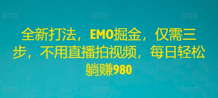 全新打法，EMO掘金，仅需三步，不用直播拍视频，每日轻松躺赚980【揭秘】_就是爱分享