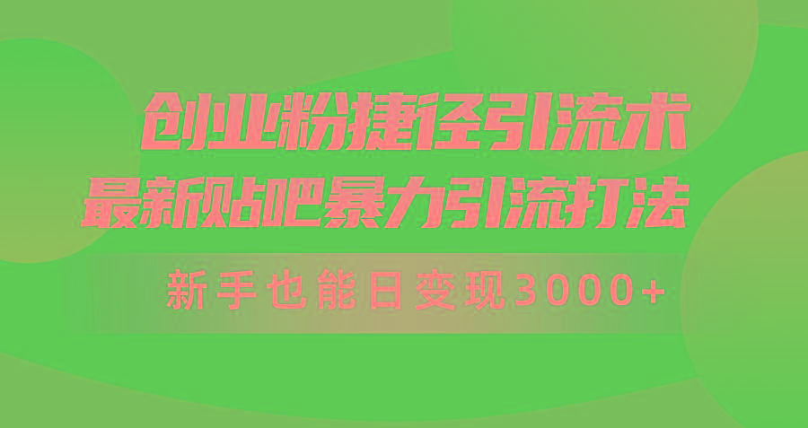 (10071期)创业粉捷径引流术，最新贴吧暴力引流打法，新手也能日变现3000+附赠全..._就是爱分享