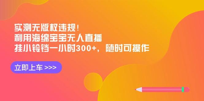 实测无版权违规！利用海绵宝宝无人直播，挂小铃铛一小时300+，随时可操作_就是爱分享