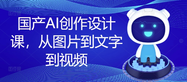 国产AI创作设计课，从图片到文字到视频_就是爱分享
