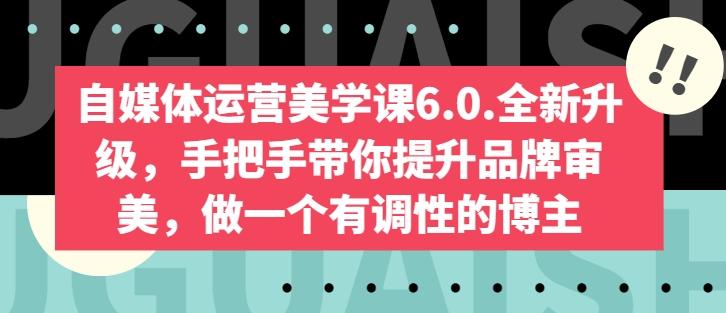 自媒体运营美学课6.0.全新升级，手把手带你提升品牌审美，做一个有调性的博主_就是爱分享
