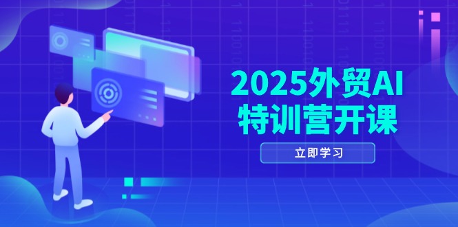 2025外贸AI特训营开课：涵盖品牌选品/AI建站/主动/被动获客/社媒开发/等等_就是爱分享