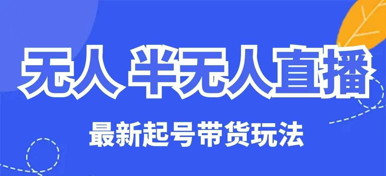 无人半无人直播最新起号带货玩法，全是干货(保姆级教程)_就是爱分享