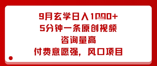 9月玄学日入1k+玩法，5分钟一条原创视频，咨询量高，付费意愿强，风口项目_就是爱分享