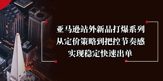 亚马逊站外新品打爆系列，从定价策略到把控节奏感，实现稳定快速出单_就是爱分享