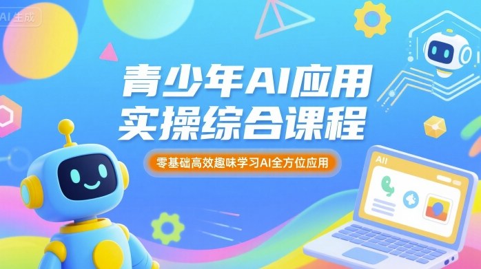 青少年AI应用实操综合课程，零基础高效趣味学习AI全方位应用_就是爱分享