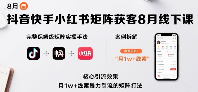 抖音快手小红书矩阵获客8月线下课，完整保姆级矩阵实操手法与案例拆解，月1w+线索暴力引流的矩阵打法_就是爱分享