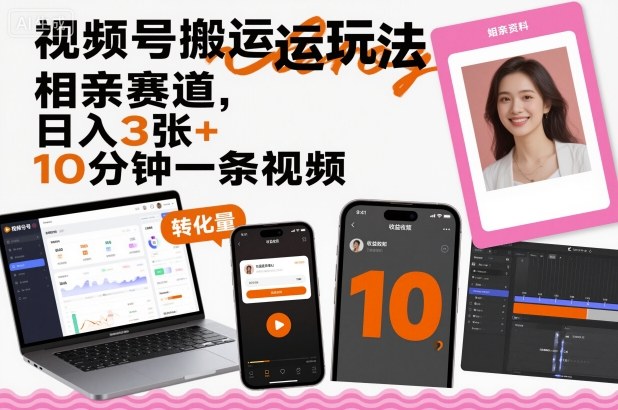视频号搬运玩法，相亲赛道，日入3张+，10分钟一条视频_就是爱分享