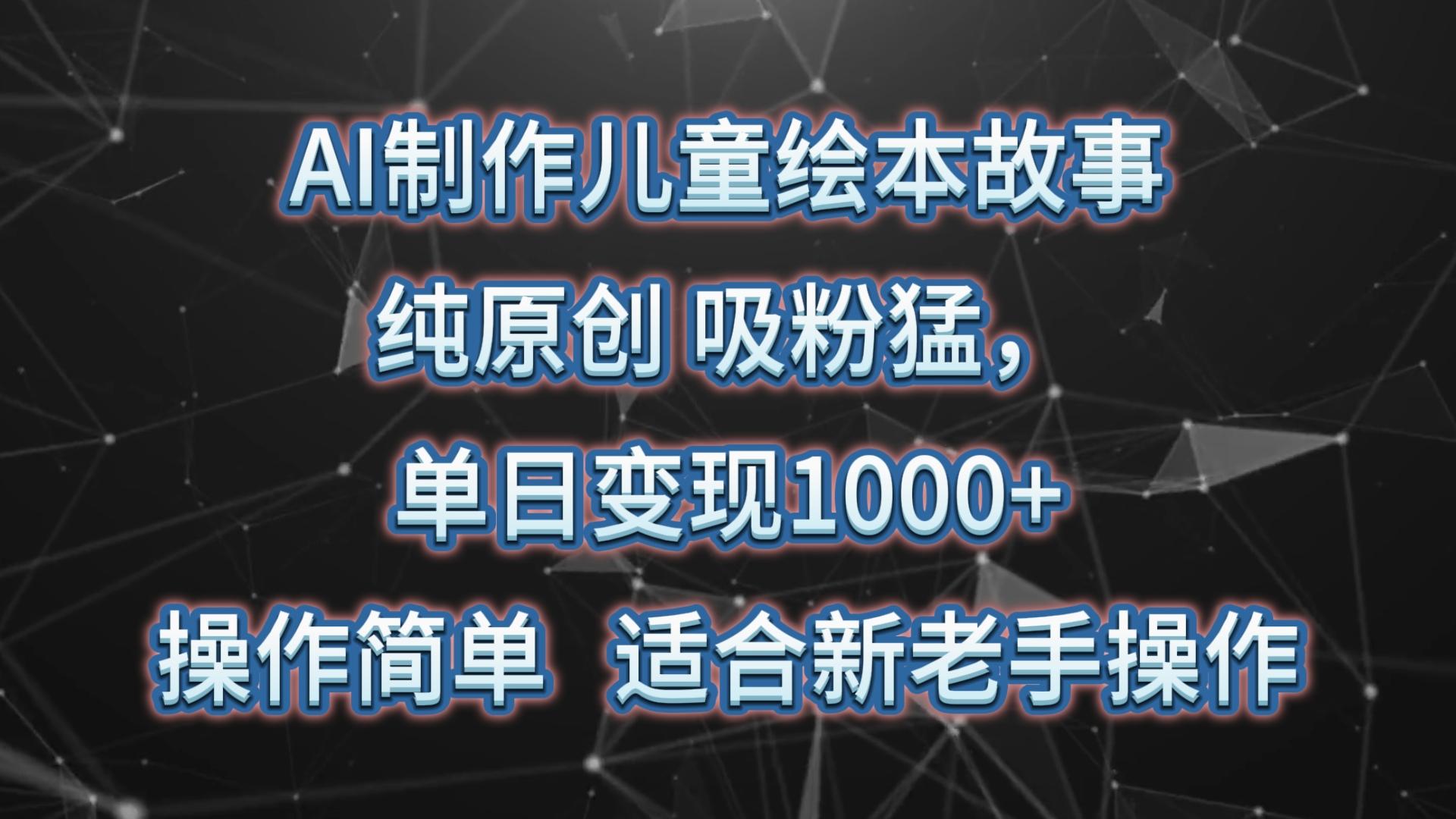 AI制作儿童绘本故事，纯原创，吸粉猛，单日变现1000+，操作简单，适合新老手操作_就是爱分享