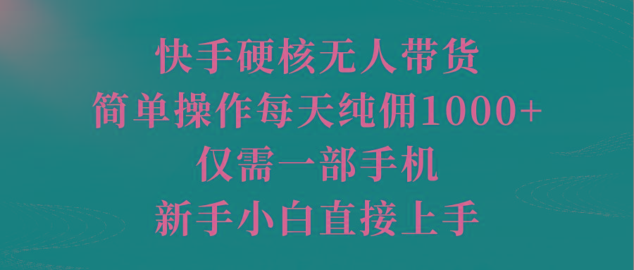 (9861期)快手硬核无人带货，简单操作每天纯佣1000+,仅需一部手机，新手小白直接上手_就是爱分享