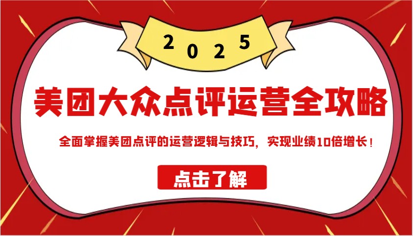 美团大众点评运营全攻略2025，全面掌握美团点评的运营逻辑与技巧，实现业绩10倍增长！_就是爱分享